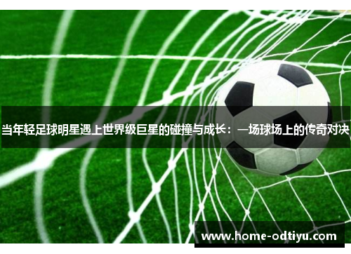 当年轻足球明星遇上世界级巨星的碰撞与成长：一场球场上的传奇对决