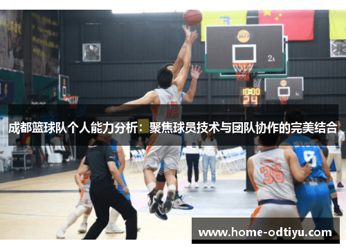 成都篮球队个人能力分析：聚焦球员技术与团队协作的完美结合
