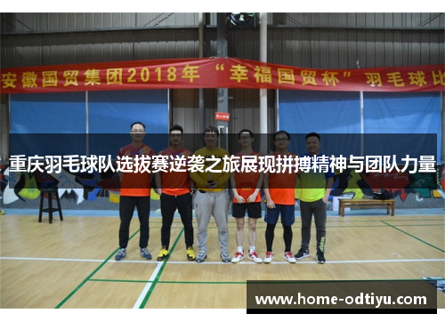 重庆羽毛球队选拔赛逆袭之旅展现拼搏精神与团队力量