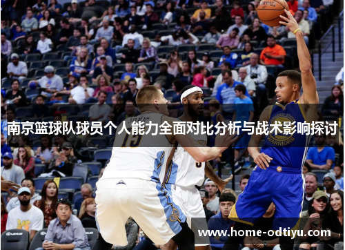南京篮球队球员个人能力全面对比分析与战术影响探讨