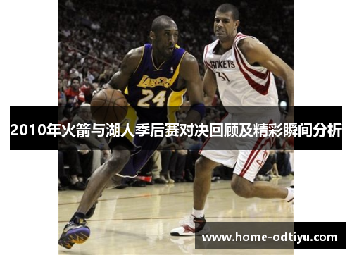 2010年火箭与湖人季后赛对决回顾及精彩瞬间分析