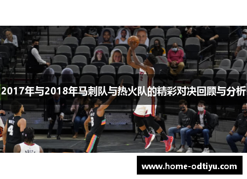 2017年与2018年马刺队与热火队的精彩对决回顾与分析