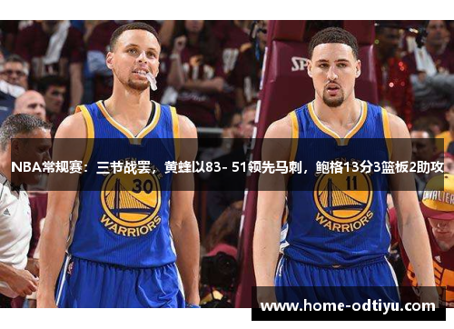 NBA常规赛：三节战罢，黄蜂以83- 51领先马刺，鲍格13分3篮板2助攻