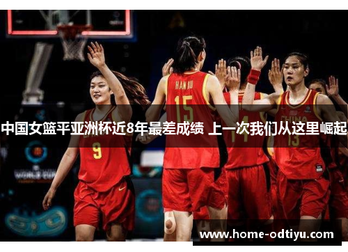 中国女篮平亚洲杯近8年最差成绩 上一次我们从这里崛起