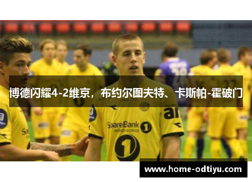 博德闪耀4-2维京，布约尔图夫特、卡斯帕-霍破门