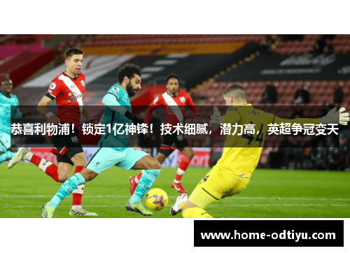 恭喜利物浦！锁定1亿神锋！技术细腻，潜力高，英超争冠变天