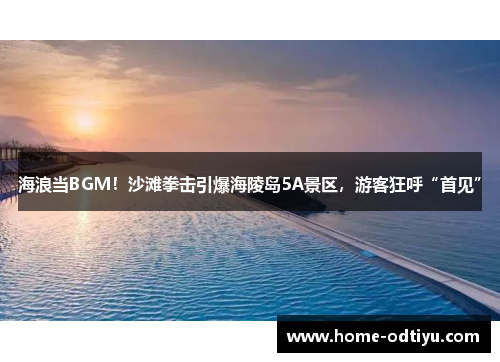海浪当BGM！沙滩拳击引爆海陵岛5A景区，游客狂呼“首见”