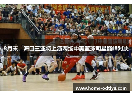 8月末，海口三亚将上演两场中美篮球明星巅峰对决